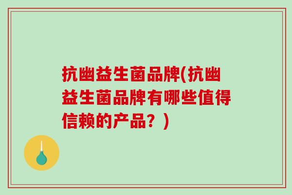 抗幽益生菌品牌(抗幽益生菌品牌有哪些值得信赖的产品?) 抗幽益生菌品牌(抗幽益生菌品牌有哪些值得信赖的产品?)