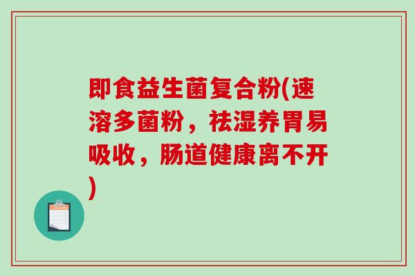 即食益生菌复合粉(速溶多菌粉，祛湿养胃易吸收，肠道健康离不开)