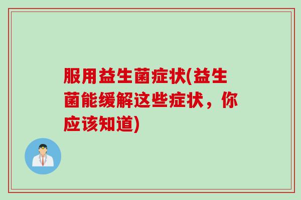 服用益生菌症状(益生菌能缓解这些症状，你应该知道)