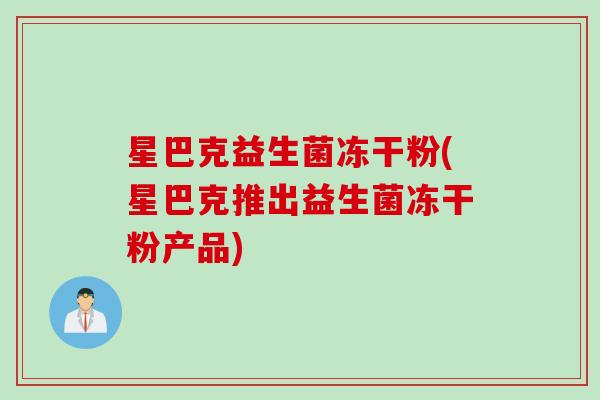 星巴克益生菌冻干粉(星巴克推出益生菌冻干粉产品)
