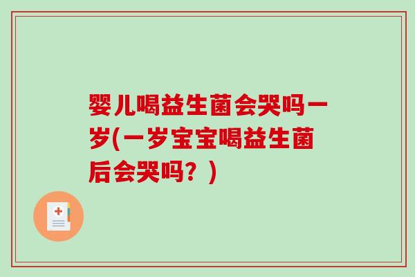 婴儿喝益生菌会哭吗一岁(一岁宝宝喝益生菌后会哭吗？)