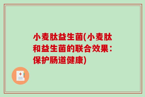 小麦肽益生菌(小麦肽和益生菌的联合效果:保护肠道健康) 小麦肽益生菌(小麦肽和益生菌的联合效果:保护肠道健康)