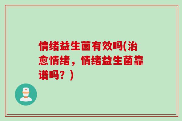 情绪益生菌有效吗(愈情绪，情绪益生菌靠谱吗？)