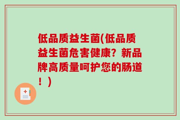 低品质益生菌(低品质益生菌危害健康？新品牌高质量呵护您的肠道！)