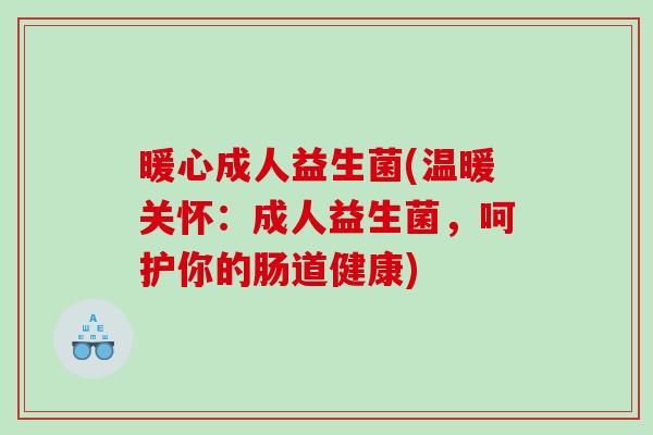 暖心成人益生菌(温暖关怀：成人益生菌，呵护你的肠道健康)