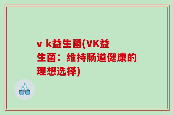 v k益生菌(VK益生菌：维持肠道健康的理想选择)