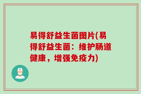 易得舒益生菌图片(易得舒益生菌：维护肠道健康，增强力)