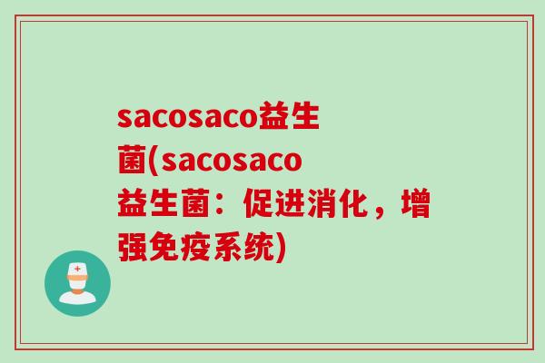 sacosaco益生菌(sacosaco益生菌:促进消化,增强系统) sacosaco益生菌(sacosaco益生菌:促进消化,增强系统)