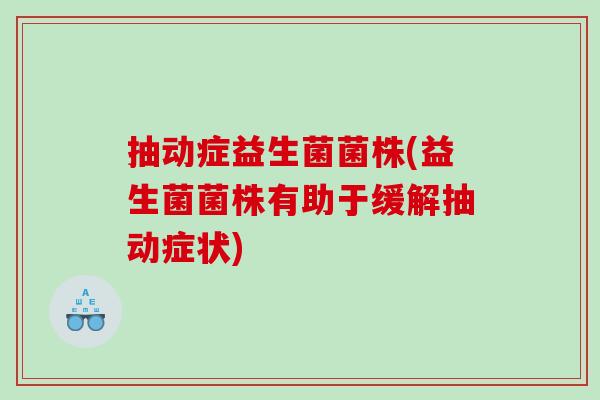 抽动症益生菌菌株(益生菌菌株有助于缓解抽动症状)
