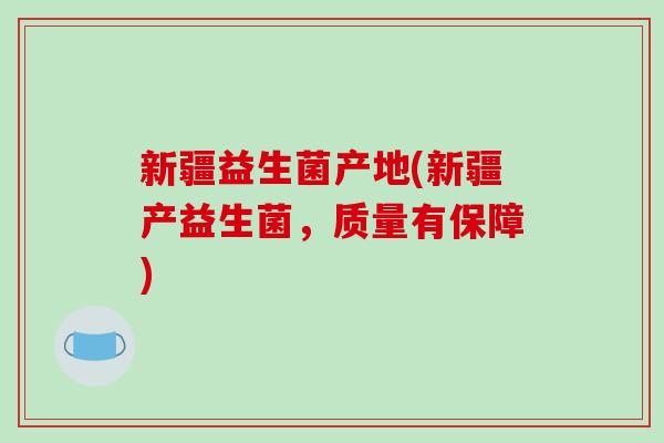 新疆益生菌产地(新疆产益生菌，质量有保障)