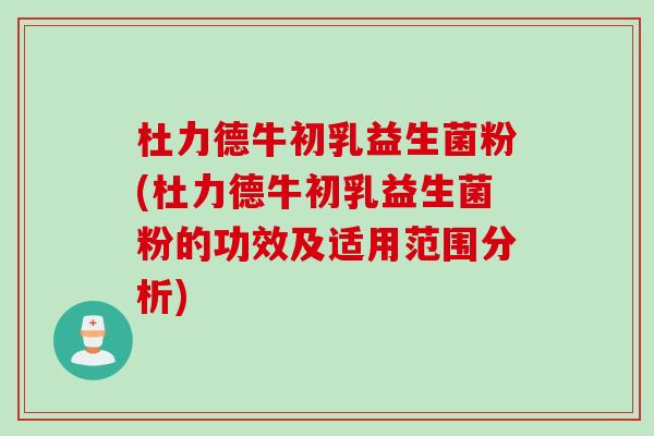 杜力德牛初乳益生菌粉(杜力德牛初乳益生菌粉的功效及适用范围分析)
