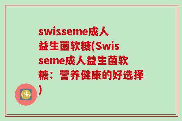 swisseme成人益生菌软糖(Swisseme成人益生菌软糖：营养健康的好选择)