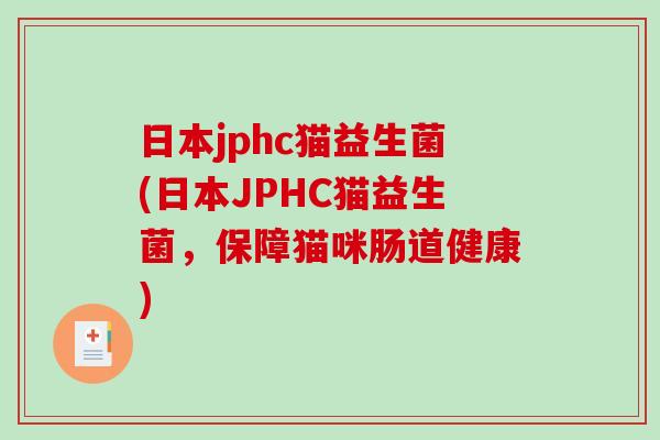 日本jphc猫益生菌(日本JPHC猫益生菌，保障猫咪肠道健康)