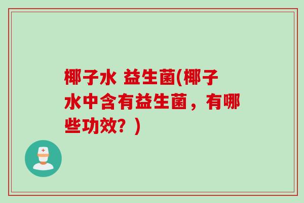 椰子水 益生菌(椰子水中含有益生菌,有哪些功效?) 椰子水 益生菌(椰子水中含有益生菌,有哪些功效?)