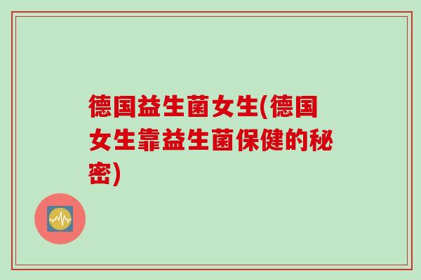德国益生菌女生(德国女生靠益生菌保健的秘密)