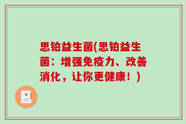思铂益生菌(思铂益生菌：增强免疫力、改善消化，让你更健康！)