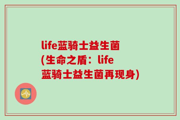 life蓝骑士益生菌(生命之盾:life蓝骑士益生菌再现身) life蓝骑士益生菌(生命之盾:life蓝骑士益生菌再现身)