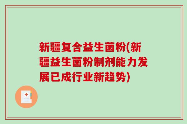 新疆复合益生菌粉(新疆益生菌粉制剂能力发展已成行业新趋势)