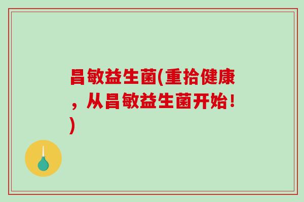 昌敏益生菌(重拾健康,从昌敏益生菌开始!) 昌敏益生菌(重拾健康,从昌敏益生菌开始!)