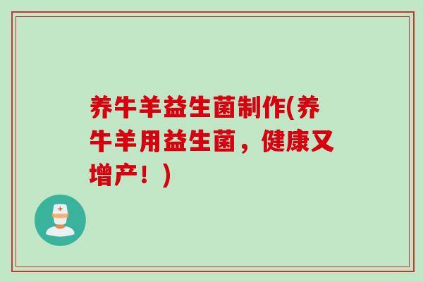 养牛羊益生菌制作(养牛羊用益生菌,健康又增产!) 养牛羊益生菌制作(养牛羊用益生菌,健康又增产!)