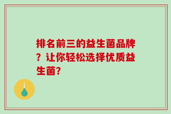 排名前三的益生菌品牌？让你轻松选择优质益生菌？