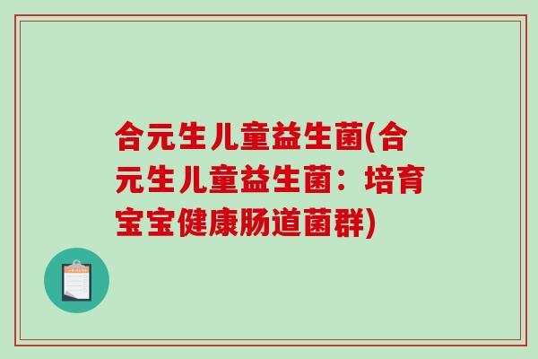 合元生儿童益生菌(合元生儿童益生菌:培育宝宝健康肠道菌群) 合元生儿童益生菌(合元生儿童益生菌:培育宝宝健康肠道菌群)