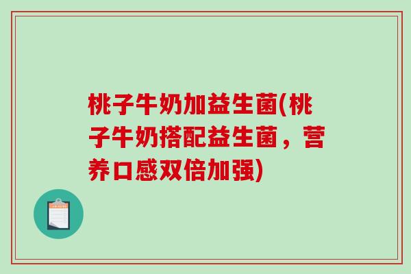 桃子牛奶加益生菌(桃子牛奶搭配益生菌,营养口感双倍加强) 桃子牛奶加益生菌(桃子牛奶搭配益生菌,营养口感双倍加强)