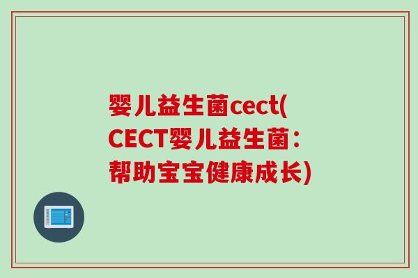 婴儿益生菌cect(CECT婴儿益生菌:帮助宝宝健康成长) 婴儿益生菌cect(CECT婴儿益生菌:帮助宝宝健康成长)