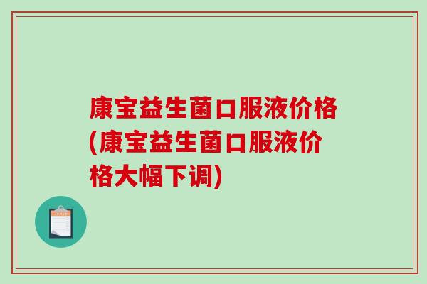 康宝益生菌口服液价格(康宝益生菌口服液价格大幅下调) 康宝益生菌口服液价格(康宝益生菌口服液价格大幅下调)
