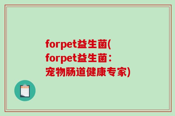 forpet益生菌(forpet益生菌:宠物肠道健康专家) forpet益生菌(forpet益生菌:宠物肠道健康专家)