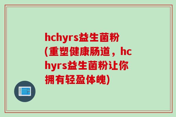 hchyrs益生菌粉(重塑健康肠道,hchyrs益生菌粉让你拥有轻盈体魄) hchyrs益生菌粉(重塑健康肠道,hchyrs益生菌粉让你拥有轻盈体魄)
