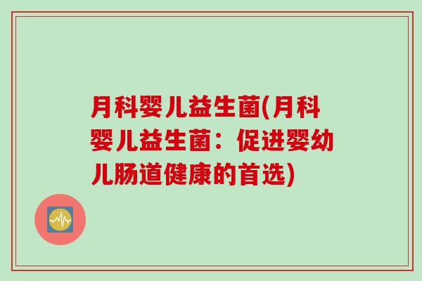 月科婴儿益生菌(月科婴儿益生菌：促进婴幼儿肠道健康的首选)