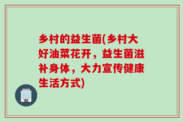 乡村的益生菌(乡村大好油菜花开，益生菌滋补身体，大力宣传健康生活方式)