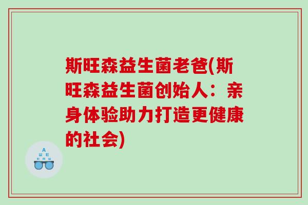 斯旺森益生菌老爸(斯旺森益生菌创始人：亲身体验助力打造更健康的社会)