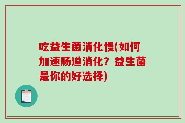 吃益生菌消化慢(如何加速肠道消化？益生菌是你的好选择)