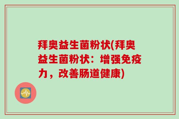 拜奥益生菌粉状(拜奥益生菌粉状：增强力，改善肠道健康)