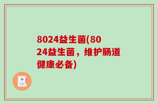 8024益生菌(8024益生菌,维护肠道健康必备) 8024益生菌(8024益生菌,维护肠道健康必备)