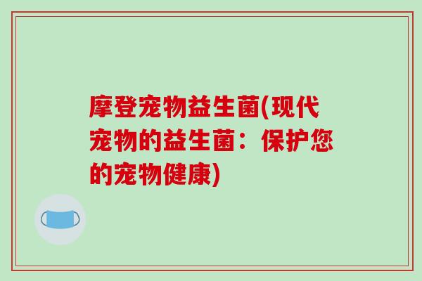 摩登宠物益生菌(现代宠物的益生菌：保护您的宠物健康)