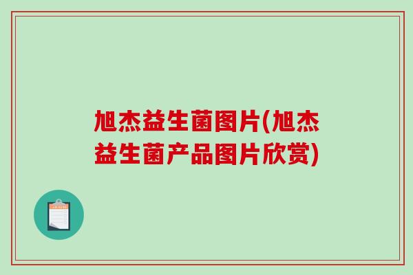 旭杰益生菌图片(旭杰益生菌产品图片欣赏)