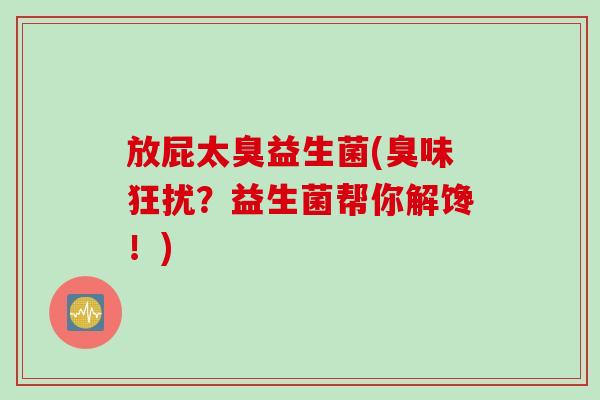 放屁太臭益生菌(臭味狂扰？益生菌帮你解馋！)