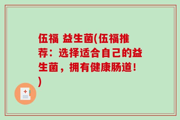 伍福 益生菌(伍福推荐:选择适合自己的益生菌,拥有健康肠道!) 伍福 益生菌(伍福推荐:选择适合自己的益生菌,拥有健康肠道!)
