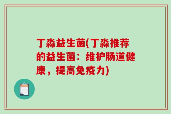 丁淼益生菌(丁淼推荐的益生菌：维护肠道健康，提高力)