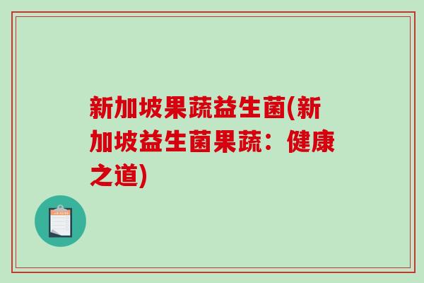 新加坡果蔬益生菌(新加坡益生菌果蔬：健康之道)