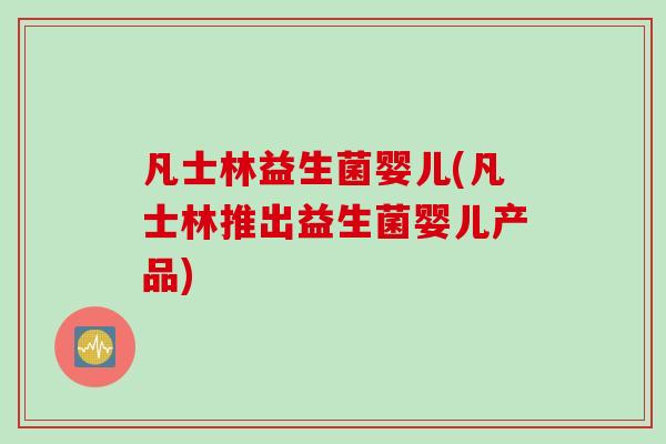 凡士林益生菌婴儿(凡士林推出益生菌婴儿产品)