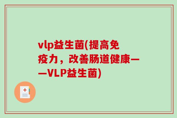 vlp益生菌(提高免疫力，改善肠道健康——VLP益生菌)