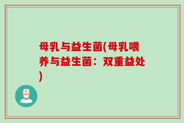 母乳与益生菌(母乳喂养与益生菌:双重益处) 母乳与益生菌(母乳喂养与益生菌:双重益处)