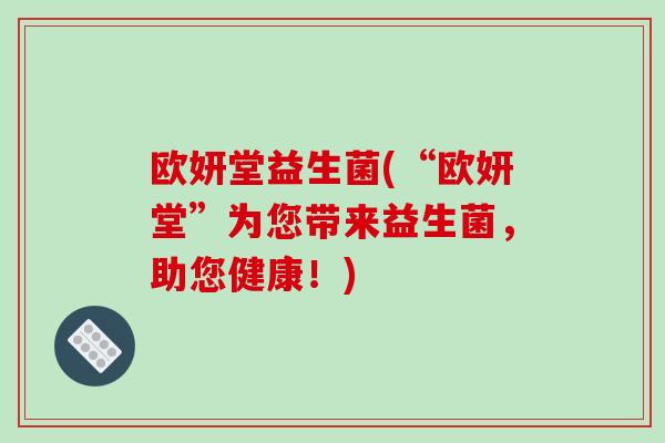 欧妍堂益生菌(“欧妍堂”为您带来益生菌，助您健康！)