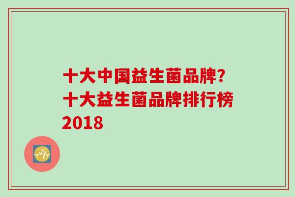 十大中国益生菌品牌？十大益生菌品牌排行榜2018