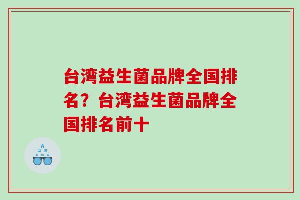 台湾益生菌品牌全国排名？台湾益生菌品牌全国排名前十