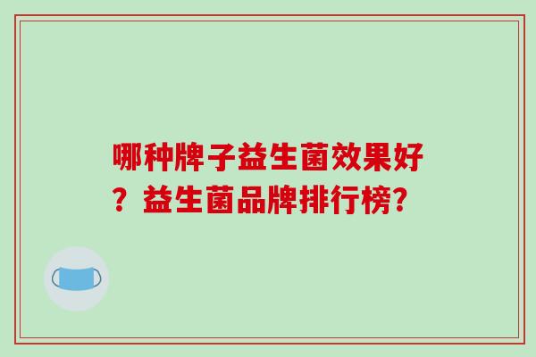 哪种牌子益生菌效果好？益生菌品牌排行榜？